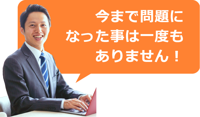 今まで問題になった事は一度もありません！